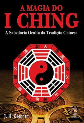 A MAGIA DO I CHING - A SABEDORIA OCULTA DA TRADIÇAO CHINESA